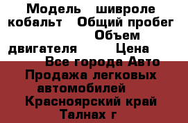  › Модель ­ шивроле кобальт › Общий пробег ­ 40 000 › Объем двигателя ­ 16 › Цена ­ 520 000 - Все города Авто » Продажа легковых автомобилей   . Красноярский край,Талнах г.